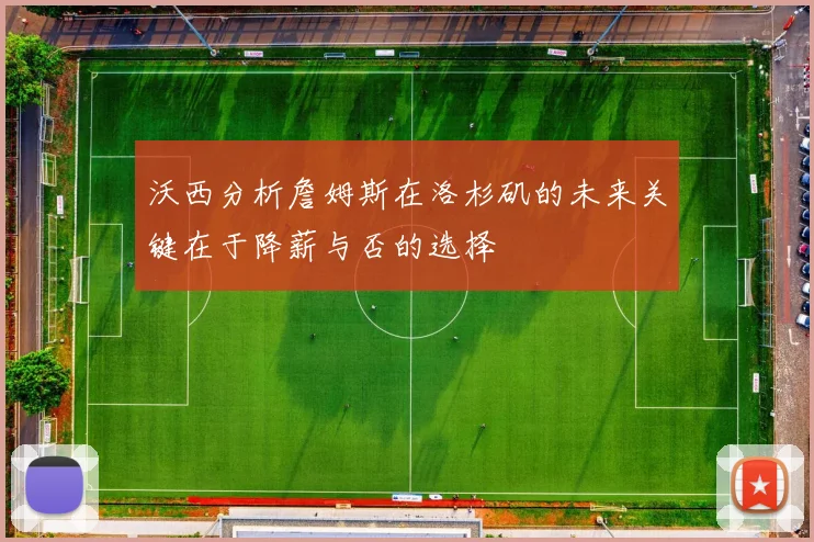 沃西分析詹姆斯在洛杉矶的未来关键在于降薪与否的选择