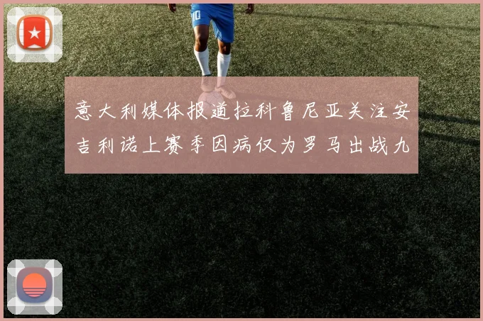 意大利媒体报道拉科鲁尼亚关注安吉利诺上赛季因病仅为罗马出战九场