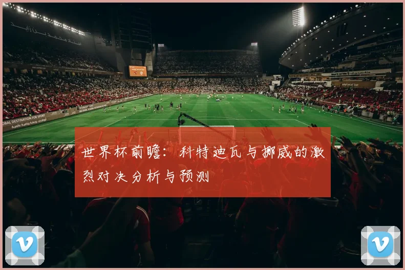世界杯前瞻：科特迪瓦与挪威的激烈对决分析与预测