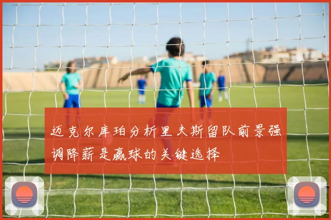 迈克尔库珀分析里夫斯留队前景强调降薪是赢球的关键选择