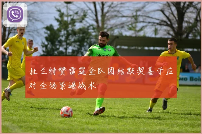 杜兰特赞雷霆全队团结默契善于应对全场紧逼战术