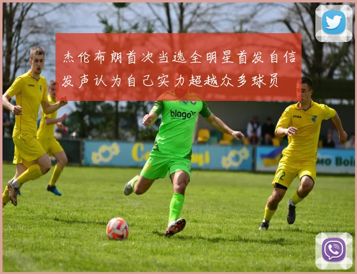 杰伦布朗首次当选全明星首发自信发声认为自己实力超越众多球员